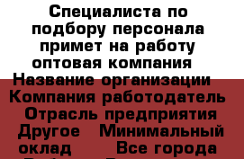 Специалиста по подбору персонала примет на работу оптовая компания › Название организации ­ Компания-работодатель › Отрасль предприятия ­ Другое › Минимальный оклад ­ 1 - Все города Работа » Вакансии   . Адыгея респ.,Адыгейск г.